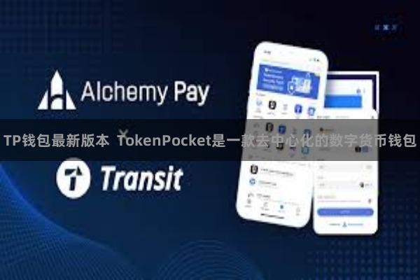 TP钱包最新版本 TokenPocket是一款去中心化的数字货币钱包