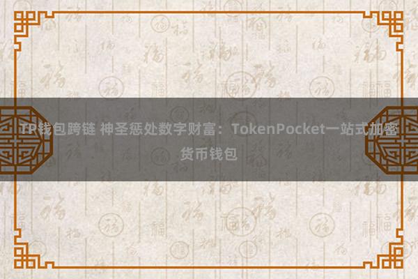 TP钱包跨链 神圣惩处数字财富：TokenPocket一站式加密货币钱包