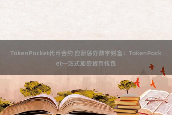 TokenPocket代币合约 应酬惩办数字财富：TokenPocket一站式加密货币钱包