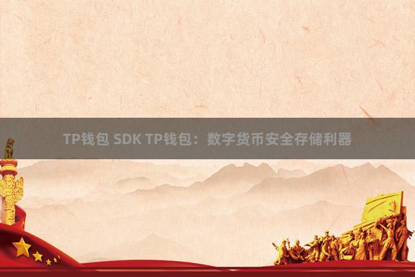 TP钱包 SDK TP钱包：数字货币安全存储利器