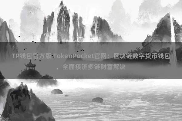 TP钱包官方版 TokenPocket官网：区块链数字货币钱包，全面接济多链财富解决