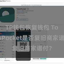 TP钱包恢复钱包 TokenPocket是否复旧商家谱付？