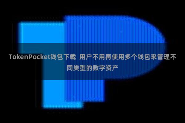 TokenPocket钱包下载  用户不用再使用多个钱包来管理不同类型的数字资产