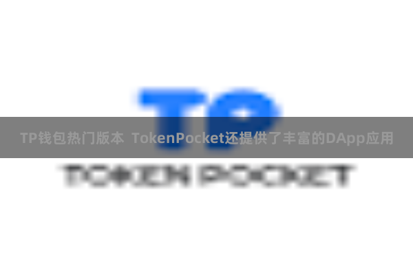 TP钱包热门版本  TokenPocket还提供了丰富的DApp应用